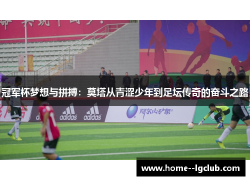 冠军杯梦想与拼搏：莫塔从青涩少年到足坛传奇的奋斗之路