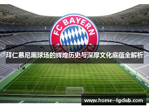 拜仁慕尼黑球场的辉煌历史与深厚文化底蕴全解析