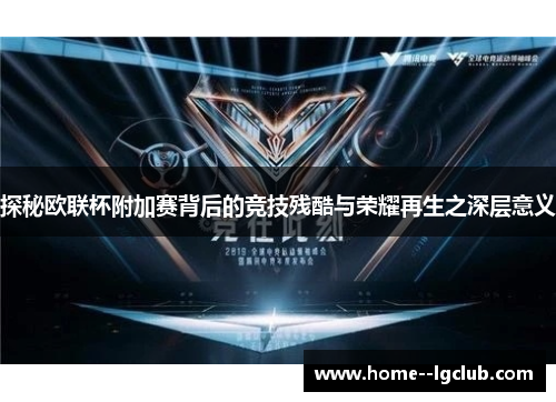 探秘欧联杯附加赛背后的竞技残酷与荣耀再生之深层意义
