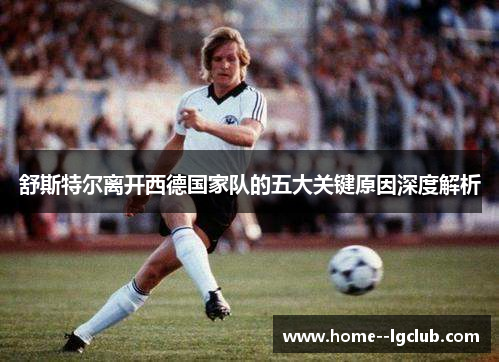 舒斯特尔离开西德国家队的五大关键原因深度解析 舒斯特尔离开西德国家队的五大关键原因深度解析