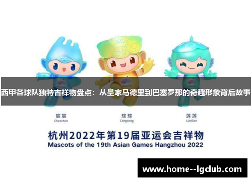 西甲各球队独特吉祥物盘点:从皇家马德里到巴塞罗那的奇趣形象背后故事 西甲各球队独特吉祥物盘点:从皇家马德里到巴塞罗那的奇趣形象背后故事