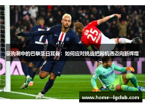 豪购潮中的巴黎圣日耳曼：如何应对挑战把握机遇迈向新辉煌