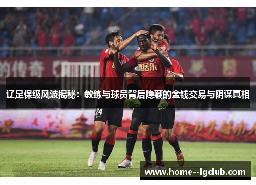 辽足保级风波揭秘：教练与球员背后隐藏的金钱交易与阴谋真相