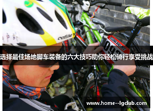 选择最佳场地脚车装备的六大技巧助你轻松骑行享受挑战