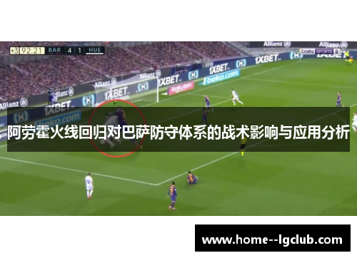 阿劳霍火线回归对巴萨防守体系的战术影响与应用分析 阿劳霍火线回归对巴萨防守体系的战术影响与应用分析