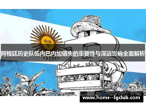 阿根廷历史队伍内巴内加错失的重要性与深远影响全面解析 阿根廷历史队伍内巴内加错失的重要性与深远影响全面解析