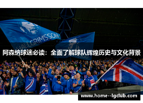 阿森纳球迷必读:全面了解球队辉煌历史与文化背景 阿森纳球迷必读:全面了解球队辉煌历史与文化背景