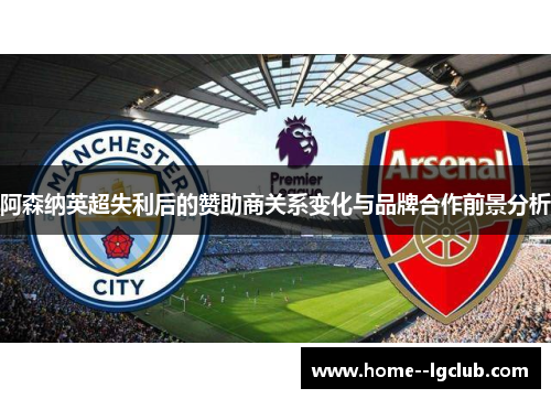 阿森纳英超失利后的赞助商关系变化与品牌合作前景分析 阿森纳英超失利后的赞助商关系变化与品牌合作前景分析