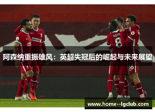 阿森纳重振雄风：英超失冠后的崛起与未来展望