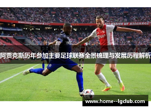 阿贾克斯历年参加主要足球联赛全景梳理与发展历程解析