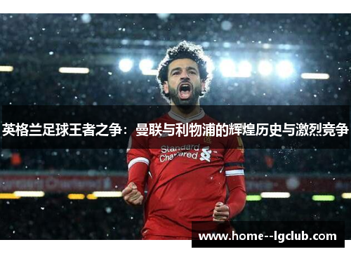 英格兰足球王者之争:曼联与利物浦的辉煌历史与激烈竞争 英格兰足球王者之争:曼联与利物浦的辉煌历史与激烈竞争