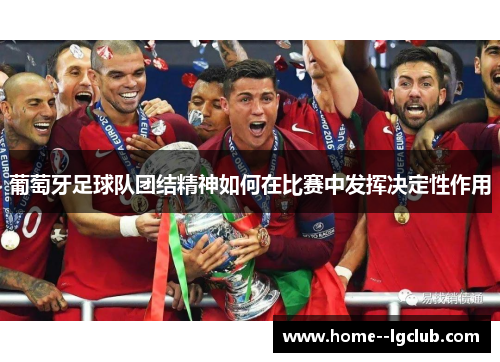 葡萄牙足球队团结精神如何在比赛中发挥决定性作用