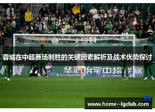 蓉城在中超赛场制胜的关键因素解析及战术优势探讨 蓉城在中超赛场制胜的关键因素解析及战术优势探讨