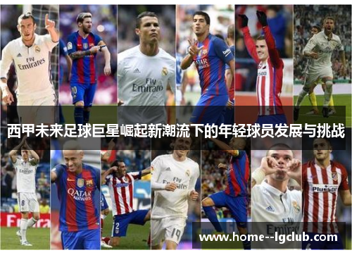 西甲未来足球巨星崛起新潮流下的年轻球员发展与挑战 西甲未来足球巨星崛起新潮流下的年轻球员发展与挑战