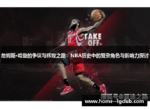 詹姆斯·哈登的争议与辉煌之路:NBA历史中的复杂角色与影响力探讨 詹姆斯·哈登的争议与辉煌之路:NBA历史中的复杂角色与影响力探讨