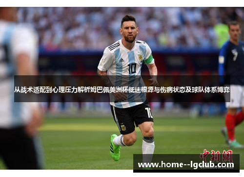 从战术适配到心理压力解析姆巴佩美洲杯低迷根源与伤病状态及球队体系博弈 从战术适配到心理压力解析姆巴佩美洲杯低迷根源与伤病状态及球队体系博弈