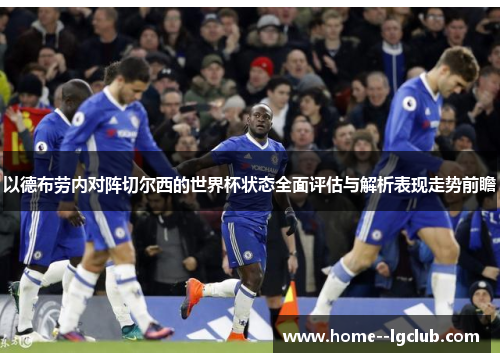 以德布劳内对阵切尔西的世界杯状态全面评估与解析表现走势前瞻 以德布劳内对阵切尔西的世界杯状态全面评估与解析表现走势前瞻