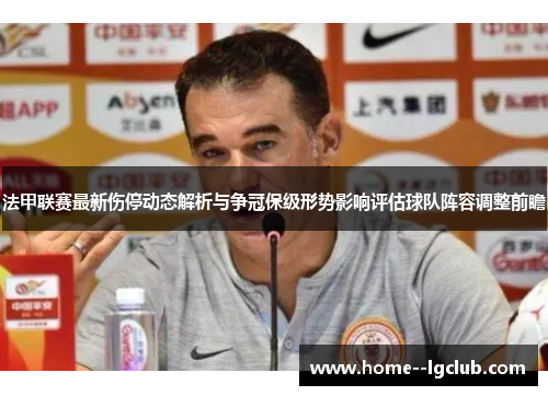 法甲联赛最新伤停动态解析与争冠保级形势影响评估球队阵容调整前瞻 法甲联赛最新伤停动态解析与争冠保级形势影响评估球队阵容调整前瞻