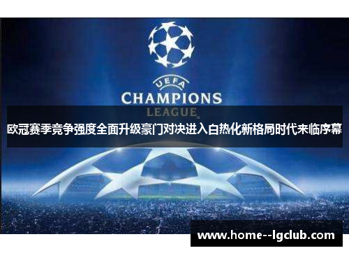 欧冠赛季竞争强度全面升级豪门对决进入白热化新格局时代来临序幕 欧冠赛季竞争强度全面升级豪门对决进入白热化新格局时代来临序幕