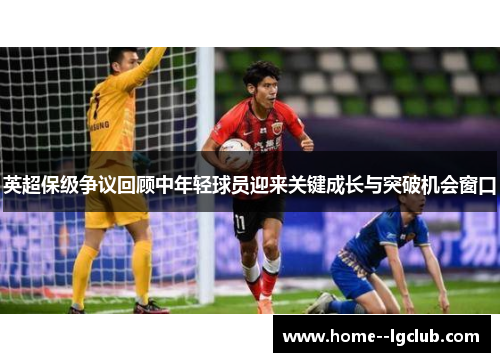 英超保级争议回顾中年轻球员迎来关键成长与突破机会窗口