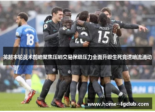 英超本轮战术前瞻聚焦压哨交易保级压力全面升级生死竞速暗流涌动