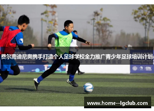 费尔南迪尼奥携手打造个人足球学校全力推广青少年足球培训计划 费尔南迪尼奥携手打造个人足球学校全力推广青少年足球培训计划