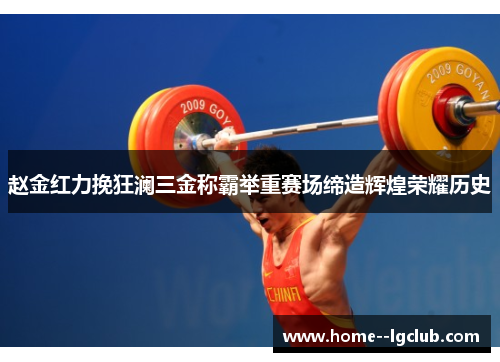 赵金红力挽狂澜三金称霸举重赛场缔造辉煌荣耀历史 赵金红力挽狂澜三金称霸举重赛场缔造辉煌荣耀历史