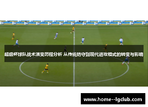 超级杯球队战术演变历程分析 从传统防守到现代进攻模式的转变与影响
