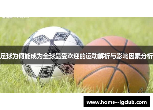 足球为何能成为全球最受欢迎的运动解析与影响因素分析 足球为何能成为全球最受欢迎的运动解析与影响因素分析