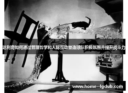 达利奇如何通过管理哲学和人际互动塑造球队积极氛围并提升战斗力 达利奇如何通过管理哲学和人际互动塑造球队积极氛围并提升战斗力