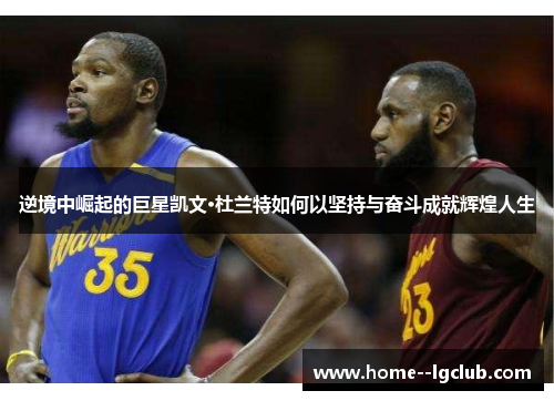 逆境中崛起的巨星凯文·杜兰特如何以坚持与奋斗成就辉煌人生 逆境中崛起的巨星凯文·杜兰特如何以坚持与奋斗成就辉煌人生