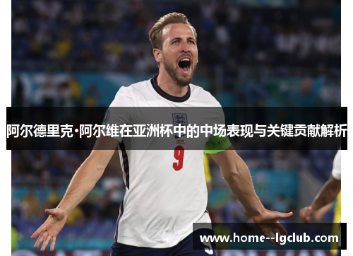 阿尔德里克·阿尔维在亚洲杯中的中场表现与关键贡献解析 阿尔德里克·阿尔维在亚洲杯中的中场表现与关键贡献解析