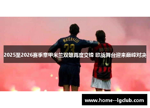 2025至2026赛季意甲米兰双雄再度交锋 欧战舞台迎来巅峰对决 2025至2026赛季意甲米兰双雄再度交锋 欧战舞台迎来巅峰对决