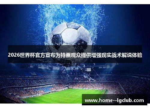 2026世界杯官方宣布为持票观众提供增强现实战术解说体验 2026世界杯官方宣布为持票观众提供增强现实战术解说体验