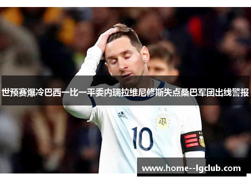 世预赛爆冷巴西一比一平委内瑞拉维尼修斯失点桑巴军团出线警报 世预赛爆冷巴西一比一平委内瑞拉维尼修斯失点桑巴军团出线警报