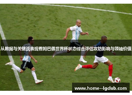 从数据与关键战表现看姆巴佩世界杯状态综合评估攻防影响与领袖价值 从数据与关键战表现看姆巴佩世界杯状态综合评估攻防影响与领袖价值