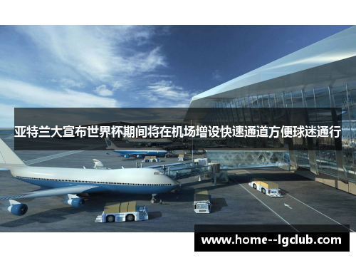 亚特兰大宣布世界杯期间将在机场增设快速通道方便球迷通行 亚特兰大宣布世界杯期间将在机场增设快速通道方便球迷通行
