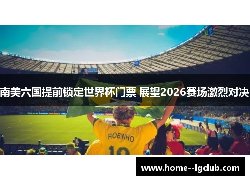 南美六国提前锁定世界杯门票 展望2026赛场激烈对决