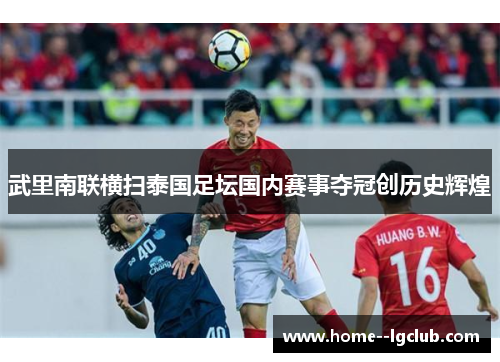 武里南联横扫泰国足坛国内赛事夺冠创历史辉煌 武里南联横扫泰国足坛国内赛事夺冠创历史辉煌