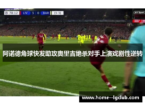 阿诺德角球快发助攻奥里吉绝杀对手上演戏剧性逆转