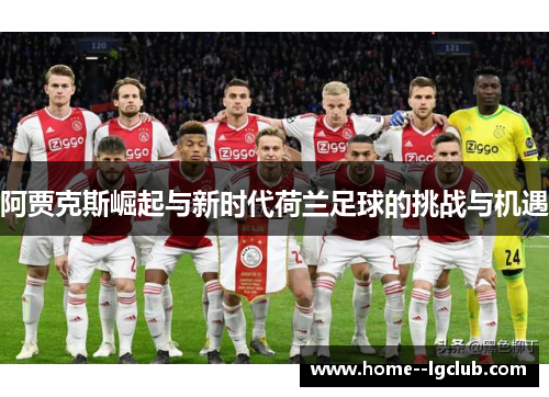 阿贾克斯崛起与新时代荷兰足球的挑战与机遇 阿贾克斯崛起与新时代荷兰足球的挑战与机遇