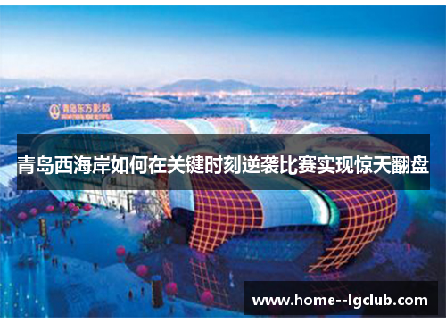 青岛西海岸如何在关键时刻逆袭比赛实现惊天翻盘