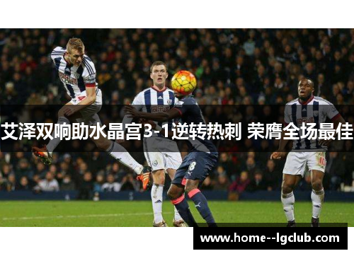 艾泽双响助水晶宫3-1逆转热刺 荣膺全场最佳 艾泽双响助水晶宫3-1逆转热刺 荣膺全场最佳
