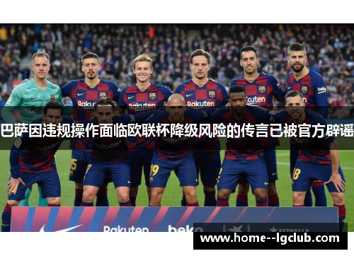 巴萨因违规操作面临欧联杯降级风险的传言已被官方辟谣 巴萨因违规操作面临欧联杯降级风险的传言已被官方辟谣